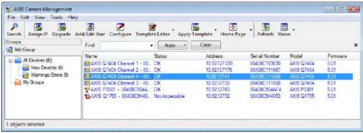 AXIS Camera Management File Edit View Tools Help Search Assign IP Upgrade Add/Edit User Configure Template Editor Apply Template Home Page Refresh Views Groups Find: Apply Clear Add Group All Devices (6) New Devices (6) Warnings/Errors (0) My Groups Name Status Address Serial Number Model Firmware AXIS Q7404 Channel 1 - 00... OK 10.92.127.238 00408C183830 AXIS Q7404 5.01 AXIS Q7404 Channel 2 - 00... OK 10.92.127.175 00408C111667 AXIS Q7404 5.01 AXIS Q7404 Channel 4 - 00... OK 10.92.127.41 00408C111669 AXIS Q7404 5.01 AXIS Q7404 Channel 3 - 00... OK 10.92.127.33 00408C111668 AXIS Q7404 5.01 AXIS P3301 - 00408C904A... OK 10.92.127.63 00408C904AF4 AXIS P3301 5.01 AXIS Q1755 - 00408C9440... NotAccessible 10.92.127.32 00408C944053 AXIS Q1755 5.01 1 objects selected