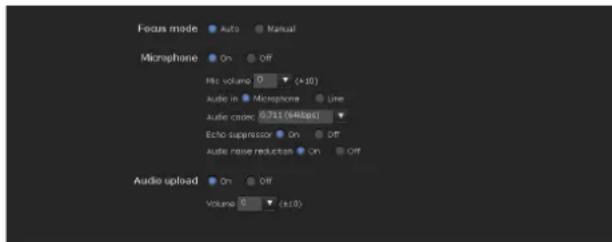 Focus mode Auto Manual Microphone On Off Mio volume 0 (+10) Audio in Microphone Line Audio codec 0.711 (44fps) Echo suppressor On Off Audio noise reduction On Off Audio upload On Off Volume 0 (+10)