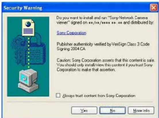 Security Warning Do you want to install and run "Sony Network Camera viewer" signed on **/**/****:**;** and distributed by: Sony Corporation Publisher authenticity verified by VeriSign Class 3 Code Signing 2004 CA Caution: Sony Corporation asserts that this content is safe. You should only install/view this content if you trust Sony Corporation to make that assertion. □ Always trust content from Sony Corporation Yes NoMore Info