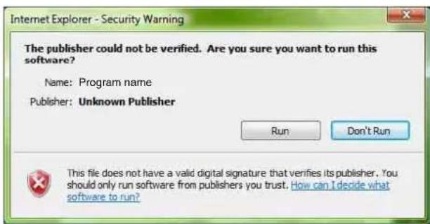 Internet Explorer - Security Warning The publisher could not be verified. Are you sure you want to run this software? Name: Program name Publisher: Unknown Publisher Run Don't Run This file does not have a valid digital signature that verifies its publisher. You should only run software from publishers you trust. How can I decide what software to run?