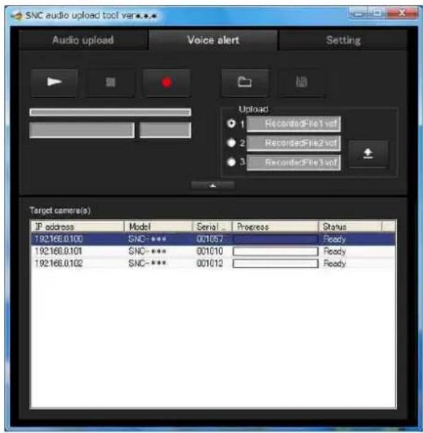 SNC audio upload tool ver... Audio upload Voice alert Setting Upload 1 RecordedFile1.vof 2 RecordedFile2.vof 3 RecordedFile3.vof Target camera(s) IP address Model Serial Progress Status 192168.0.100 SNC- *** 001057 Ready 192168.0.101 SNC- *** 001010 Ready 192168.0.102 SNC- *** 001012 Ready