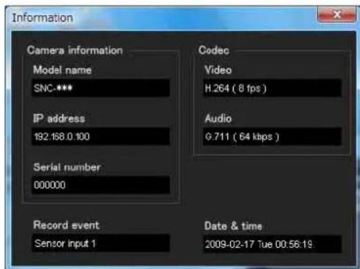 Information Camera information Model name SNC-**** IP address 192.168 0.100 Serial number 000000 Record event Sensor input 1 Codec Video H.264 ( 8 fps ) Audio G.711 ( 64 kbps ) Date & time 2009-02-17 Tue 00:56:19