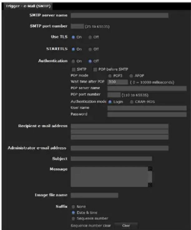 Trigger - e-Mail (SMTP) SMTP server name SMTP port number (25 to 65535) Use TLS On Off STARTTLS On Off Authentication On Off SMTP POP before SMTP POP mode POP3 APOP Wait time after POP 300 (0 ~ 10000 milliseconds) POP server name POP port number (110 to 65535) Authentication mode Login CRAM-MDS User name Password Recipient e-mail address Administrator e-mail address Subject Message Image file name Suffix None Date & time Sequence number Sequence number clear Clear