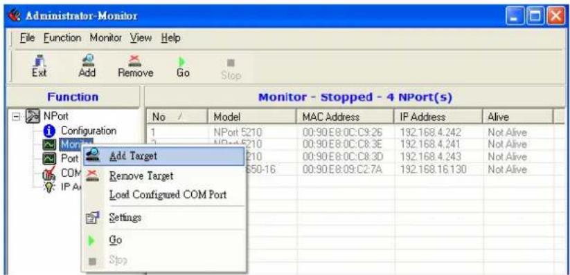 Administrator-Monitor File Function Monitor View Help Ext Add Remove Go Stop Function Monitor - Stopped - 4 NPort(s) No / Model MAC Address IP Address Alive 1 NPort 5210 00:90E8:0C:C9:26 192.168.4.242 Not Alive 2 NPort 5210 00:90E8:0C:C8:3E 192.168.4.241 Not Alive 3 Port 5210 00:90E8:0C:C8:3D 192.168.4.243 Not Alive 4 COM 650-16 00:90E8:09:C2:7A 192.168.16.130 Not Alive IP A Add Target Remove Target Load Configured COM Port Settings Go Stop