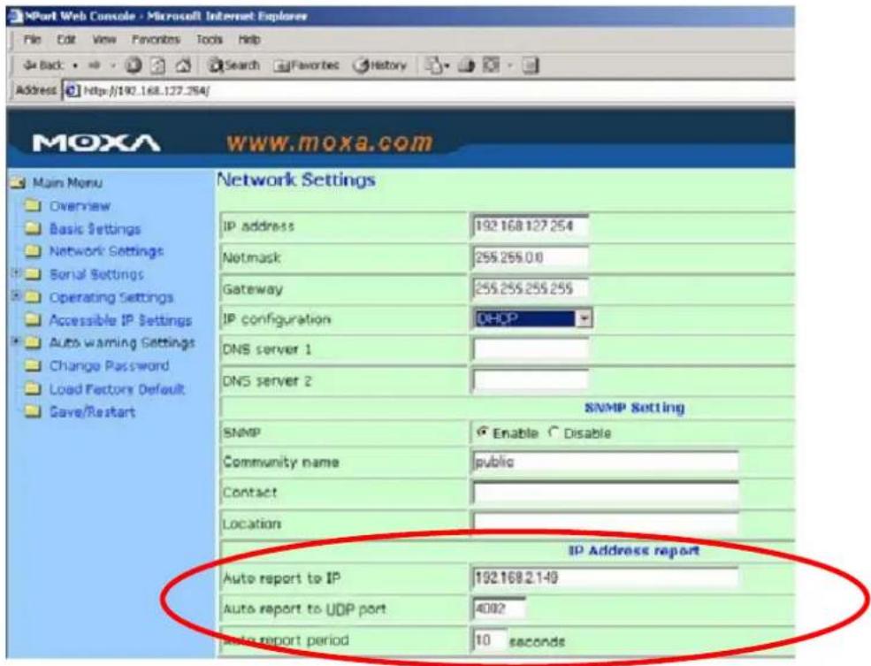 MOP Web Console - Microsoft Internet Explorer File Edit View Favorites Tools Help Back Search Favorites History Address http://190.168.127.264/ MOXA WWW.moxa.com Main Menu Overview Basic Settings Network Settings Serial Settings Operating Settings Accessible IP Settings Auto warning Settings Change Password Load Factors Default Save/Restart Network Settings IP address 192.168.127.254 Netmask 255.255.0.0 Gateway 255.255.255.255 IP configuration DHCP DNS server 1 DNS server 2 SNMP Setting SNMP Enable Disable Community name public Contact Location IP Address report Auto report to IP 192.168.2.1-49 Auto report to UDP port 4002 Auto report period 10 seconds