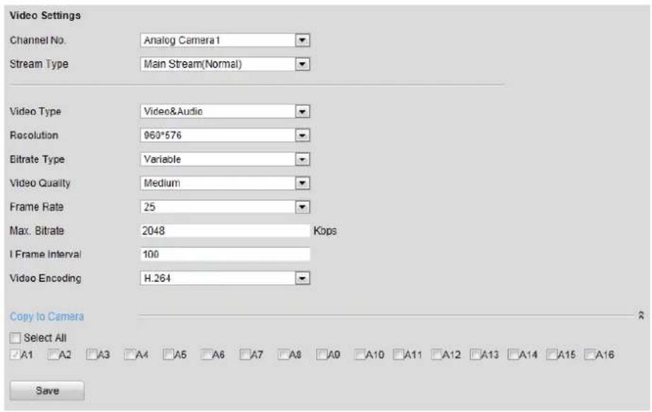 Video Settings Channel No. Analog Camera1 Stream Type Main Stream(Normal) Video Type Video&Audio Resolution 960*576 Bitrate Type Variable Video Quality Medium Frame Rate 25 Max. Bitrate 2048 Kbps I Frame Interval 100 Video Encoding H.264 Copy to Camera Select All A1 A2 A3 A4 A5 A6 A7 A8 A9 A10 A11 A12 A13 A14 A15 A16 Save