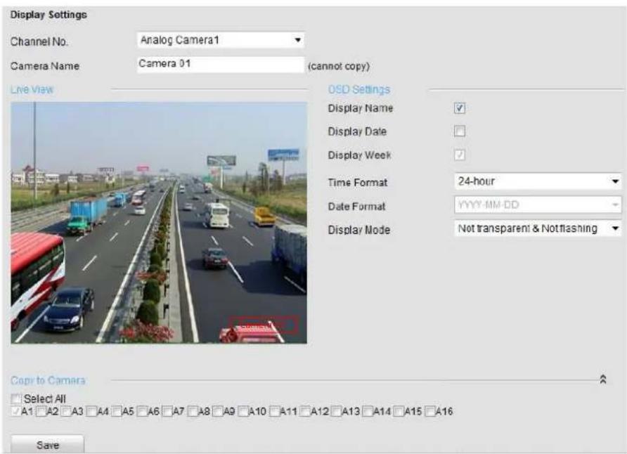 Display Settings Channel No. Analog Camera1 Camera Name Camera 01 (cannot copy) Live View OSD Settings Display Name ✓ Display Date ✓ Display Week ✓ Time Format 24-hour Date Format YYYY-MM-DD Display Mode Not transparent & Not flashing Copy to Camera Select All A1 A2 A3 A4 A5 A6 A7 A8 A9 A10 A11 A12 A13 A14 A15 A16 Save