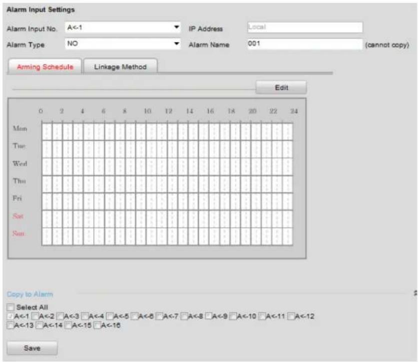 Alarm Input Settings Alarm Input No. A<-1 IP Address Local Alarm Type NO Alarm Name 001 (cannot copy) Arming Schedule Linkage Method Edit Mon Tue Wed Thu Fri Sat Sun Copy to Alarm Select All A<-1 A<-2 A<-3 A<-4 A<-5 A<-6 A<-7 A<-8 A<-9 A<-10 A<-11 A<-12 A<-13 A<-14 A<-15 A<-16 Save