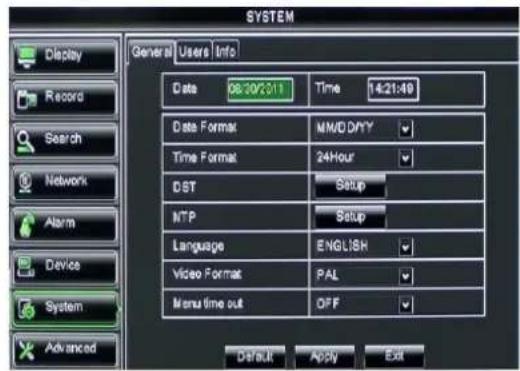 SYSTEM Display General Users Info Data 08:30/23:11 Time 14:21:49 Data Format MMDDPY Time Format 24Hour DST Setup MTP Setup Language ENGLISH Video Format PAL Menu time out OFF Default Apply Exit Record Search Network Alarm Device System Advanced