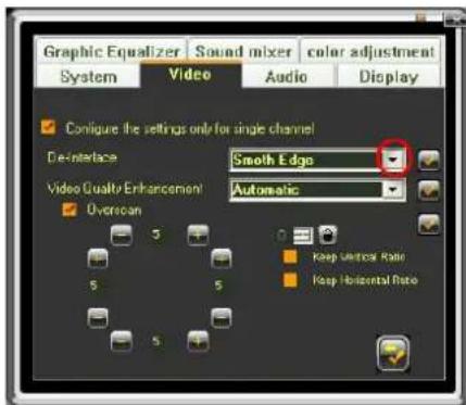 Graphic Equalizer | Sound mixer | color adjustment System | Video | Audio | Display Configure the settings only for single channel De-Interface Smooth Edge Video Qualty Enhancement Automatic Overscan 5 5 Keep Vertical Rate Keep Horizontal Rate