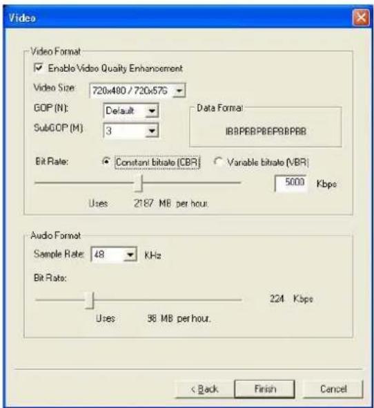 Video Video Format Enable Video Quality Enhancement Video Size: 720x480 / 720x576 GDP (N): Default SubGDP (M) 3 Data Format: IBBPEBP8EPBBPBB Bit Rate: Constanti bitrate (CBR) Variable bitrate (VBR) Uses 2187 MB per hour. 5000 Kbps Audio Format Sample Rate: 48 KHz Bit Flats: Uses 98 MB per hour. 224 Kbps < Back Finish Cancel