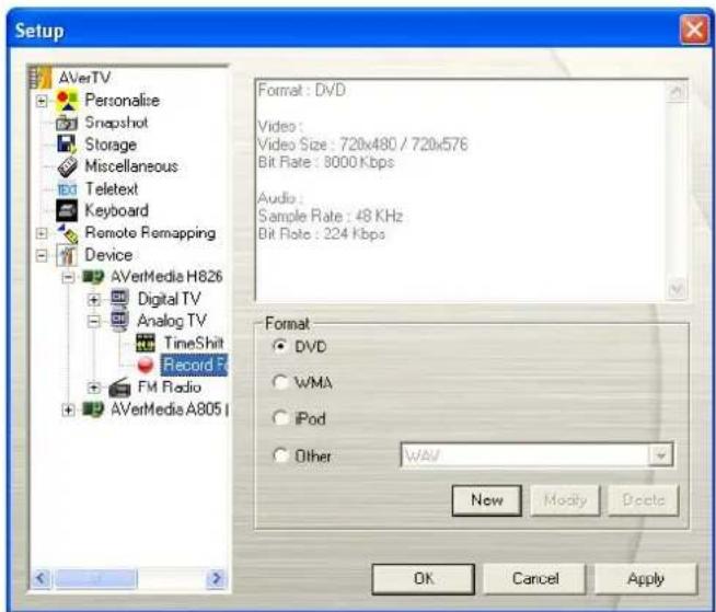 Setup AVerTV Personalize Snapshot Storage Miscellaneous Teletext Keyboard Remote Remapping Device AVertMedia H826 Digital TV Analog TV TimeShift Record F FM Radio AVertMedia A805 I Format : DVD Video : Video Size : 720x480 / 720x576 Bit Rate : 8000 Kbps Audio : Sample Rate : 48 KHz Bit Rate : 224 Kbps Format DVD WMA iPod Other WAV New Modify Delete OK Cancel Apply