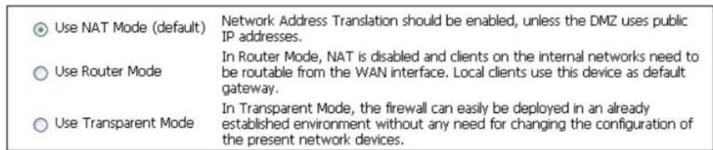 Use NAT Mode (default) Network Address Translation should be enabled, unless the DMZ uses public IP addresses. Use Router Mode In Router Mode, NAT is disabled and clients on the internal networks need to be routable from the WAN interface. Local clients use this device as default gateway. Use Transp…
