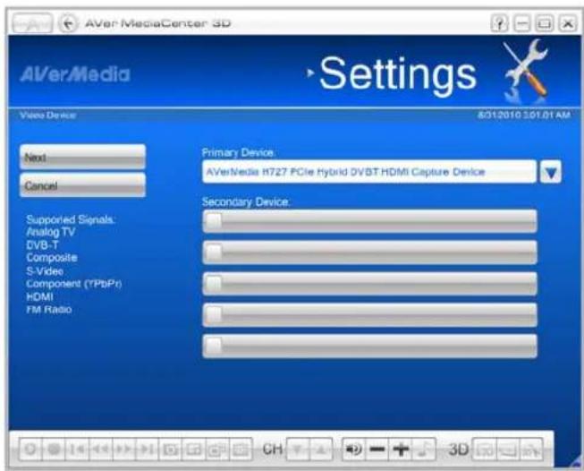 AVerMediaCenter 3D Settings Video Device 8/01/2010:191.01 AM Next Cancel Primary Device: AVerMedia H727 PCIe Hybrid DVBT HDMI Capture Device Secondary Device. Supported Signals. Analog TV DVB-T Composite S-Video Component (*.PbPr) HDMI FM Radio