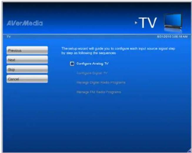 AVerMedia TV 8/31/2019 2:06:18 AM Previous Next Skip Cancel The setup wizard will guide you to configure each input source signal step by step as following the sequences Configure Analog TV Configure Digital TV Manage Digital Radio Programs Manage FM Radio Programs