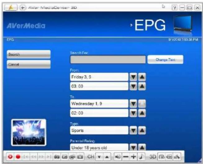 AVerMediaCenter 3D EPG 9/10/10 7:53:36 PM Search Cancel Search For: Change Text From: Friday 3, 9 03:00 To: Wednesday 1, 9 02:00 Type: Sports Parental Rating: Under 18 years old