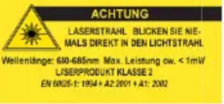 ACHTUNG LASERSTRAHL BLICKEN SIE NIE- MALS DIREKT IN DEN LICHTSTRAHL Wellenlänge: 610-685nm Max. Leistung ow. < 1mW LASERPRODUKT KLASSE 2 EN 60625-1: 1934 + A2:2001 + A1: 2002