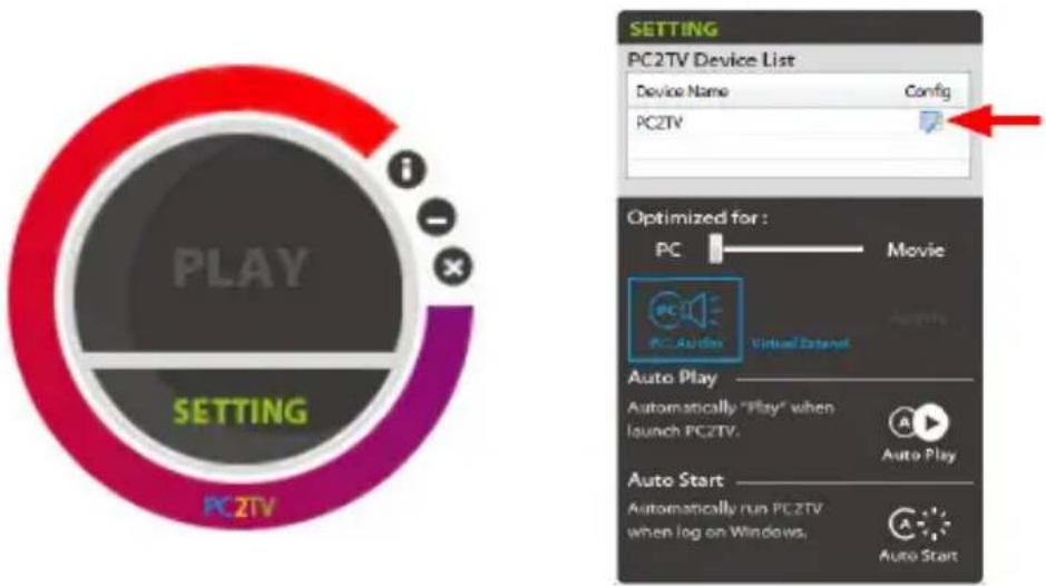 PLAY SETTING PC2TV SETTING PC2TV Device List Device Name Config PC2TV Optimized for : PC Movie PC Audio Virtual Extend Auto Play Automatically "Play" when launch PCZTV. Auto Play Auto Start Automatically run PCZTV when log on Windows. Auto Start