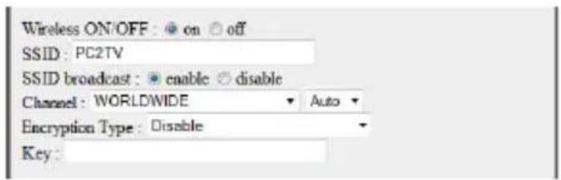 Wireless ON/OFF : ● on ○ off SSID : PC2TV SSID broadcast : ● enable ○ disable Channel : WORLD/WIDE ▼ Auto ▼ Encryption Type : Disable ▼ Key :