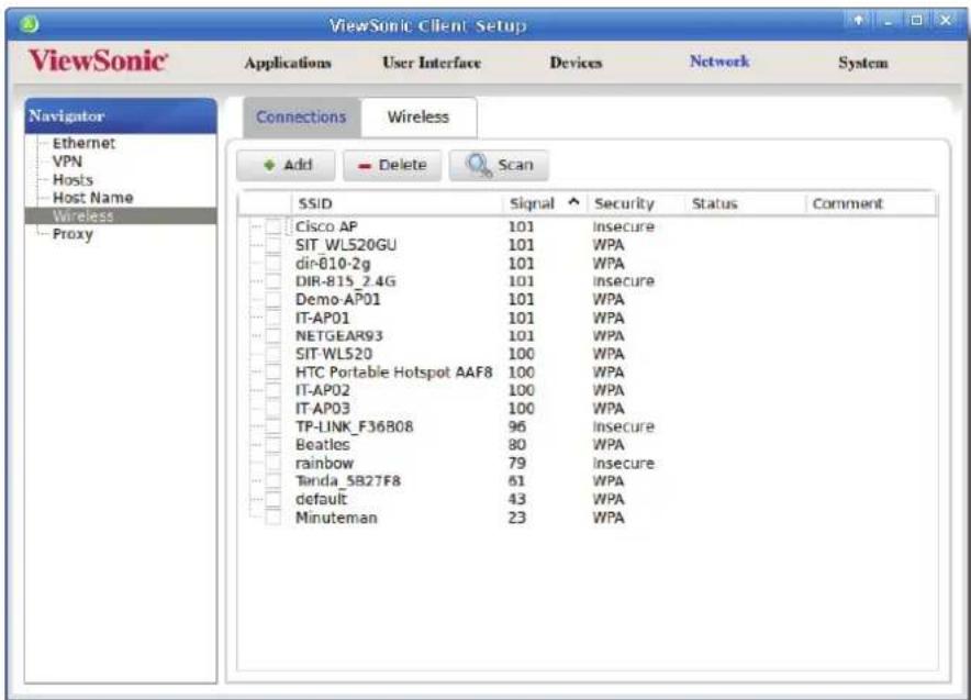 ViewSonic Client Setup ViewSonic Applications User Interface Devices Network System Navigator Ethernet VPN Hosts Host Name Wireless Proxy Connections Wireless Add Delete Scan SSID Signal Security Status Comment Cisco AP 101 Insecure SIT WLS20GU 101 WPA dir-810-2g 101 WPA DIR-815_2.4G 101 Insecure Demo-AP01 101 WPA IT-AP01 101 WPA NETGEAR93 101 WPA SIT-WLS20 100 WPA HTC Portable Hotspot AAF8 100 WPA IT-AP02 100 WPA IT-AP03 100 WPA TP-LINK_F36B08 96 Insecure Beatles 80 WPA rainbow 79 Insecure Tanda_5B27F8 61 WPA default 43 WPA Minuteman 23 WPA