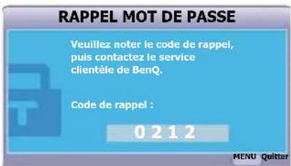 RAPPEL MOT DE PASSE Veuillez noter le code de rappel, puis contactez le service clientèle de BenQ. Code de rappel : 0 2 1 2 MENU Quitter