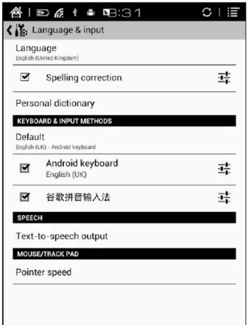 Language & input Language English (United Kingdom) ✓ Spelling correction Personal dictionary KEYBOARD & INPUT METHODS Default English (UK) - Android keyboard ✓ Android keyboard English (UK) ✓ 谷歌拼音输入法 SPEECH Text-to-speech output MOUSE/TRACK PAD Pointer speed