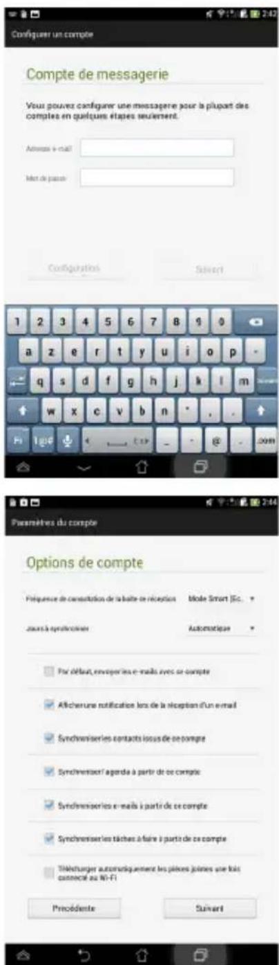 Configurer un compte Compte de messagerie Vous pouvez configurer une message pour la plupart des comptes en quelques étapes seulement. Adresse e-mail Met de pouter Configurations Select 1 2 3 4 5 6 7 8 9 0 a z e r t y u i o p - q s d f g h j k l m w x c v b n - , . Hi Ique E+P - @ - .com Paramètres du compte Options de compte Préquence de consultation de la suite de réception Mode Smart JEC. Jeures à synthècrine Automatique Par défaut, envoyer les e-mails avec ce compte Atticherure notification lors de la réception d'un e-mail Synchroniserles contacts issous de ce compte Synchéniserl agenda à partir de ce compte Synchéniserles e-mails à partir de ce compte Synchéniser les tâches à faire à partir de ce compte Téléréniger automatiquement les pièces joinés une fois contacté au Wi-Fi Préciédente Suivard