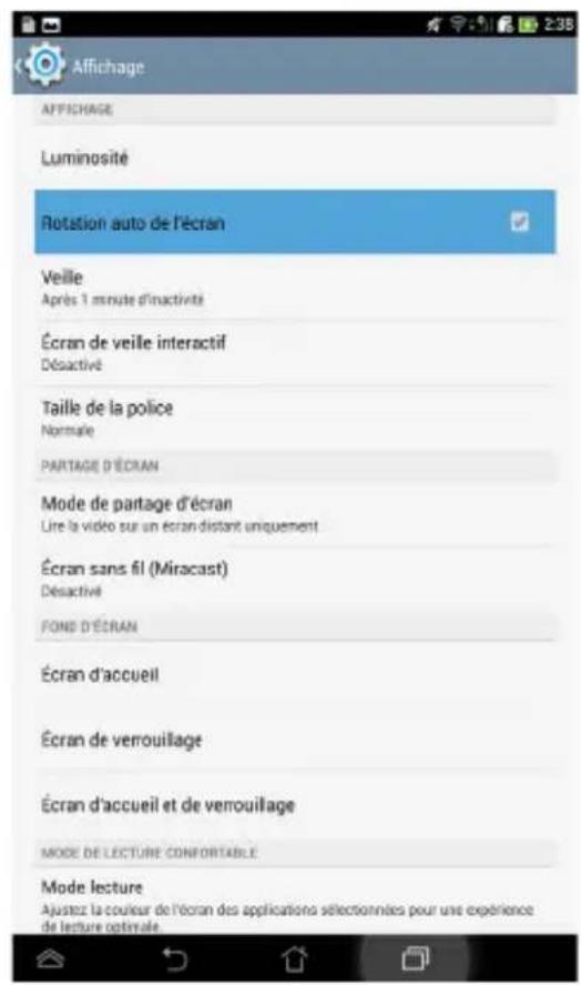 Affichage AFFICHAGE Luminosité Rotation auto de l'écran Veille Après 1 minute d'inactivité Écran de veille interactif Désactivé Taille de la police Normale PARTAGE D'ÉCRAN Mode de partage d'écran Lure la vidéo sur un écran distant uniquement Écran sans fil (Miracast) Désactivé FONS D'ÉCRAN Écran d'accueil Écran de verrouillage Écran d'accueil et de verrouillage MODE DE LECTURE CONFORTABLE Mode lecture Ajustez la couleur de l'écran des applications sélectionnées pour une expérience de lecture optimale