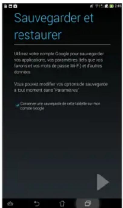 Sauvegarder et restaurer Utilisez votre compte Google pour sauvegarder vos applications, vos paramètres (tels que vos favoris et vos mots de passe Mi-F) et d'autres données Vous pouvez modifier vos options de sauvegarde a tout moment dans "Paramètres" Conserver une sauvegarde de cette tablette sur mon combe Google