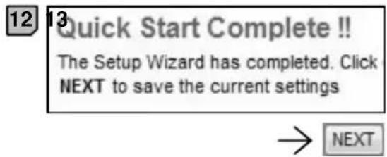 12 13 Quick Start Complete !! The Setup Wizard has completed. Click NEXT to save the current settings → NEXT