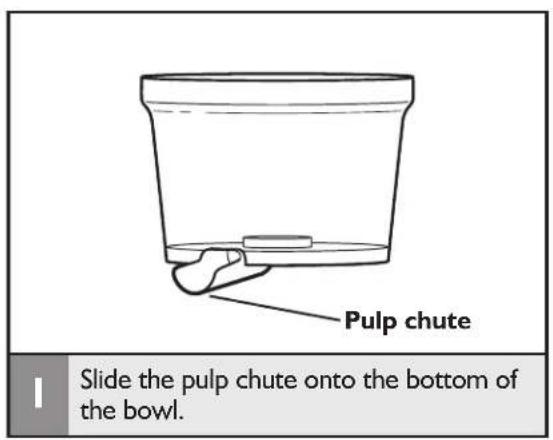 Pulp chute Slide the pulp chute onto the bottom of the bowl.