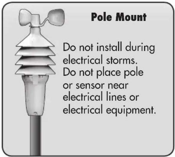 Pole Mount Do not install during electrical storms. Do not place pole or sensor near electrical lines or electrical equipment.