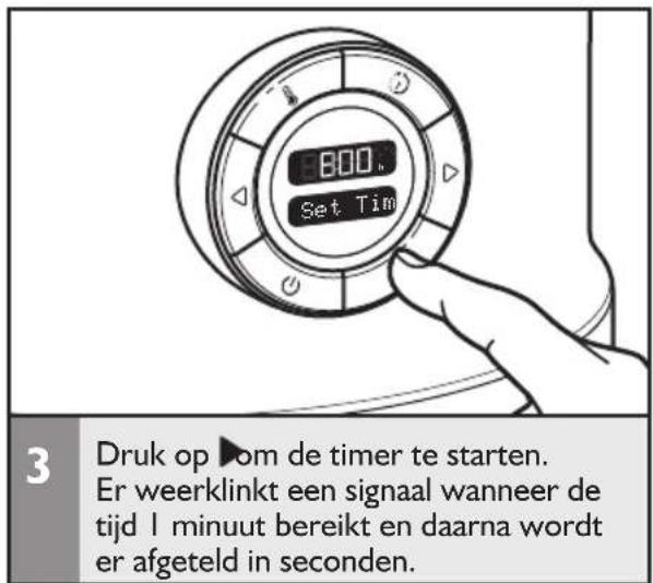 800 Set Tim 3 Druk op ▶ om de timer te starten. Er weerklinkt een signaal wanneer de tijd 1 minuut bereikt en daarna wordt er afgeteld in seconden.