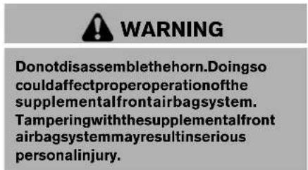 WARNING Donotdisassemblethehorn.Doingso could affect proper operation of the supplemental front air bagsystem. Tampering with the supplemental front airbag system may result in serious personal injury.