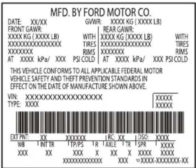MFD. BY FORD MOTOR CO. DATE: XX/XX GVWR: XXXX KG (XXXX LB) FRONT GAWR: REAR GAWR: XXXX KG (XXXX LB) WITH XXXX KG (XXXX LB) WITH XXXXXXXXXXXXXX TIRESXXXXXXXXXXXXXX TIRES XXXXXXXX RIMS XXXXXXXX RIMS AT XXXX kPa/ XXX PSI COLD AT XXXX kPa/ XXX PSI COLD THIS VEHICLE CONFORMS TO ALL APPLICABLE FEDERAL MOTOR VEHICLE SAFETY AND THEFT PREVENTION STANDARDS IN EFFECT ON THE DATE OF MANUFACTURE SHOWN ABOVE. VIN:XXXXXXXXXXXXXXXXXXXX XXXXXX TYPE:XXXX XXXXXX EXT PNT: XX XXXXXX | RC:XX DSO:XXXX WB INT TR TP/PS R AXLE TR SPR XXXX XXX XX XXX X XX X XXXX XXXX XXXXXXXXXXXX XXX-XXXX-XXXXXXXX-XX