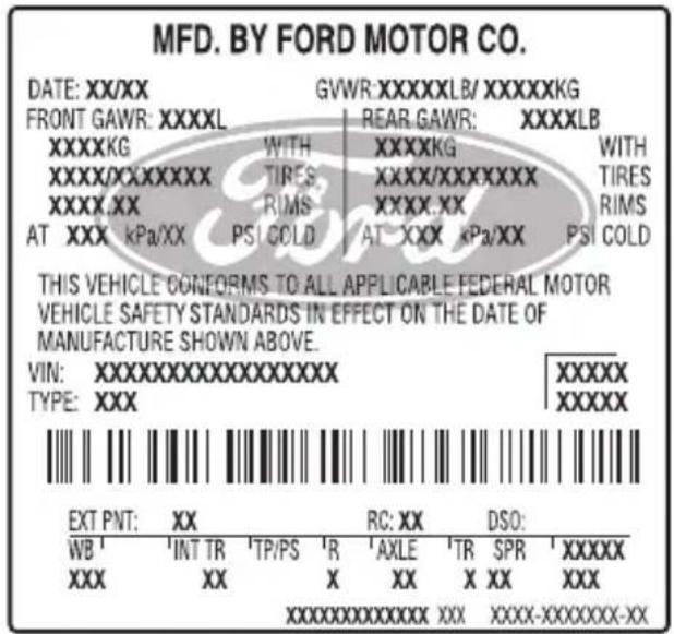 MFD. BY FORD MOTOR CO. DATE: XX/XX GVWR:XXXXXLB/XXXXXKG FRONT GAWR:XXXXL REAR GAWR:XXXXLB XXXXKG WITH XXXXKG WITH XXXX/XXXXXXX TIRES XXXX/XXXXXXXXX TIRES XXXX.xx RIMS XXXX.xx RIMS AT XXX kPa/XX PSI COLD AT XXX kPa/XX PSI COLD THIS VEHICLE CONFORMS TO ALL APPLICABLE FEDERAL MOTOR VEHICLE SAFETY STANDARDS IN EFFECT ON THE DATE OF MANUFACTURE SHOWN ABOVE. VIN:XXXXXXXXXXXXXXX TYPE:XXX XXXXXXX EXT PNT: XX RC:XX DSO: WB 'INT TR 'TP/PS 'R 'AXLE 'TR SPR 'XXXXX XXX XX X XX X XX XXX XXXXXXXXXX XXX XXXX-XXXXXXXX-XX