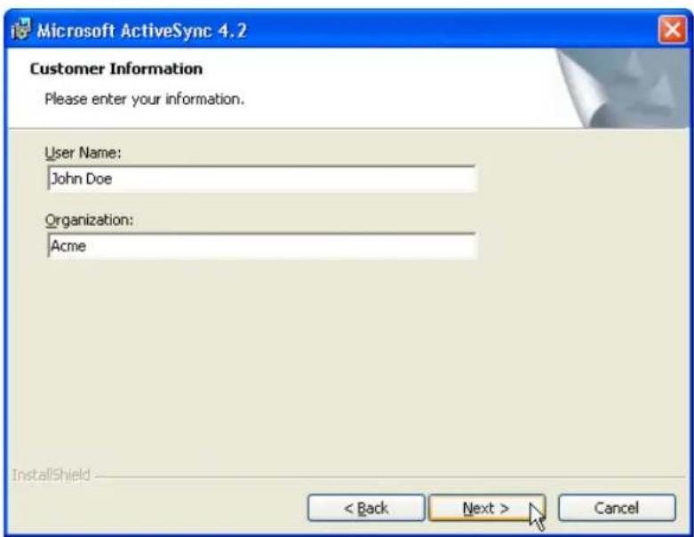 Microsoft ActiveSync 4.2 Customer Information Please enter your information. User Name: John Doe Organization: Acme InstallShield < Back Next > Cancel