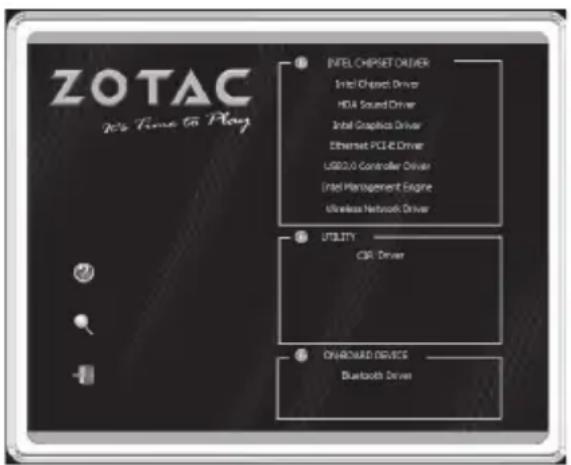 ZOTAC 2023 Time to Play INTEL CHIPSET DRIVER Intel Chipset Driver HDA Sound Driver Intel Graphics Driver Ethernet PCI-E Driver USB/IO Controller Driver Intel Management Engine Wireless Network Driver UTILITY CIR Driver ON/OFFORD DEVICE Bluetooth Driver