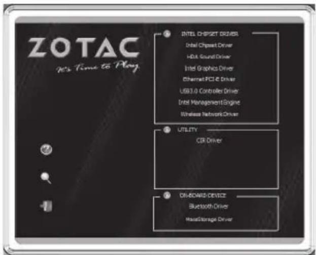 ZOTAC It's Time to Play INTEL CHIPSET DRIVERS Intel Chipset Driver HDD Sound Driver Intel Graphics Driver Ethernet PCI4 Driver USB3.0 Controller Driver Intel Management Engine Wireless Network Driver UTILITY CIR Driver DR-BOARD DEVICE Bluetooth Driver MaxStorage Driver