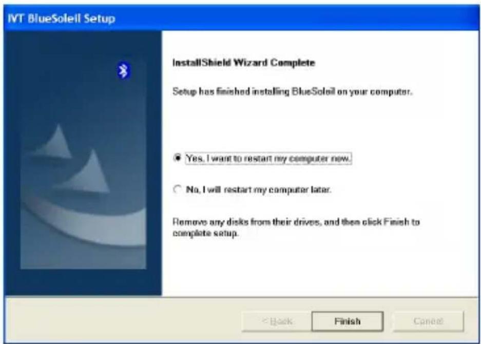 IVT BlueSoleil Setup InstallShield Wizard Complete Setup has finished installing BlueSoleil on your computer. ● Yes, I want to restart my computer now. ○ No, I will restart my computer later. Remove any disks from their drives, and then click Finish to complete setup. < Back Finish Cancel