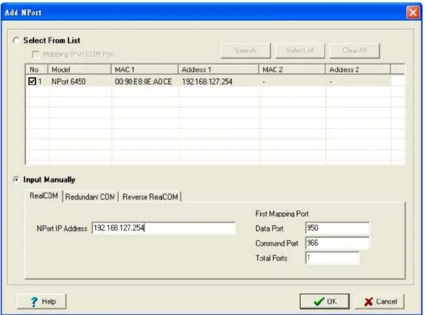 Add NPort Select From List Mapping IPv6 COM Port Search Select All Clear All No Model MAC 1 Address 1 MAC 2 Address 2 ✓ 1 NPort 6450 00:90:E8:0E:A0 CE 192.168.127.254 - Input Manually RealCOM | Redundant COM | Reverse RealCOM | NPort IP Address 192.168.127.254 First Mapping Port Data Port 950 Command Port 966 Total Ports 1 ? Help ✓ OK Cancel