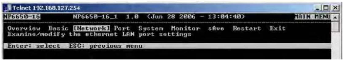 Telnet 192.168.127.254 NP6650-16 NP6650-16_1 1.0 (Jun 28 2006 - 13:04:40) MAIN MENU Overview Basic [Network] Port System Monitor sAve Restart Exit Examine/modify the ethernet LAN port settings Enter: select ESC: previous menu