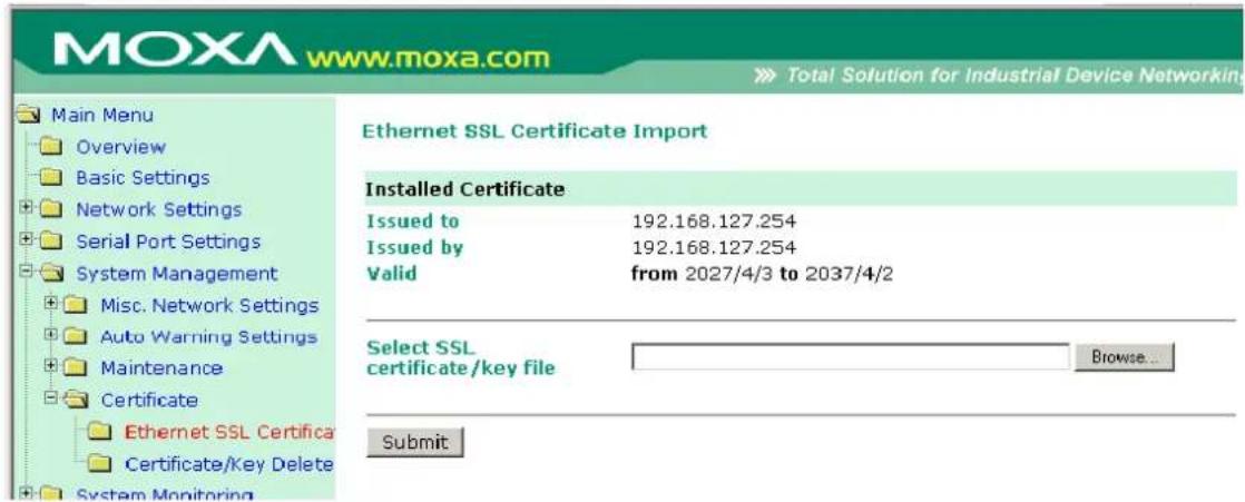 MOXA www.moxa.com Main Menu Overview Basic Settings Network Settings Serial Port Settings System Management Misc. Network Settings Auto Warning Settings Maintenance Certificate Ethernet SSL Certifica Certificate/Key Delete System Monitoring Ethernet SSL Certificate Import Installed Certificate Issued to 192.168.127.254 Issued by 192.168.127.254 Valid from 2027/4/3 to 2037/4/2 Select SSL certificate/key file Browse... Submit