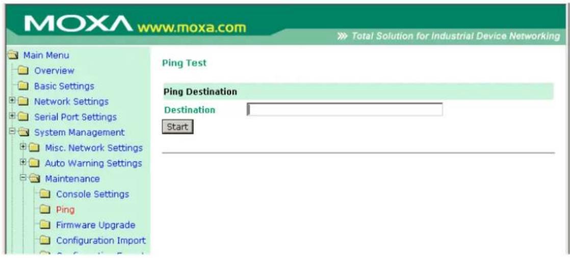 MOXA www.moxa.com Total Solution for Industrial Device Networking Main Menu Overview Basic Settings Network Settings Serial Port Settings System Management Misc. Network Settings Auto Warning Settings Maintenance Console Settings Ping Firmware Upgrade Configuration Import Ping Test Ping Destination Destination Start