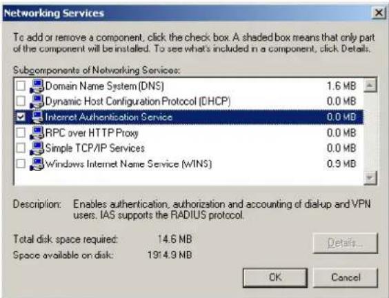 Networking Services To add or remove a component, click the check box. A shaded box means that only part of the component will be installed. To see what's included in a component, click Details. Subcomponents of Networking Services: Domain Name System (DNS) 1.6 MB Dynamic Host Configuration Protocol (DHCP) 0.0 MB Internet Authentication Service 0.0 MB RPC over HTTP Proxy 0.0 MB Simple TCP/IP Services 0.0 MB Windows Internet Name Service (WINS) 0.9 MB Description: Enables authentication, authorization and accounting of dial-up and VPN users. IAS supports the RADIUS protocol. Total disk space required: 14.6 MB Space available on disk: 1914.9 MB Details... OK Cancel