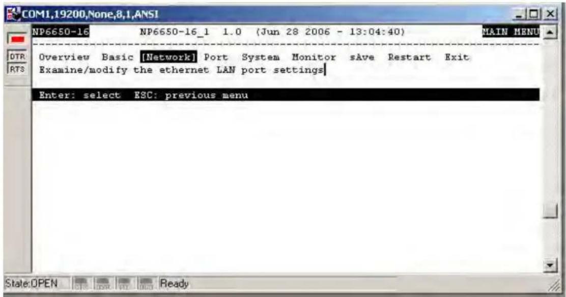 COM1,19200,None,8,1,ANSI NP6650-16 NP6650-16_1 1.0 (Jun 28 2006 - 13:04:40) MAIN MENU Overview Basic [Network] Port System Monitor sAve Restart Exit Examine/modify the ethernet LAN port settings Enter: select ESC: previous menu