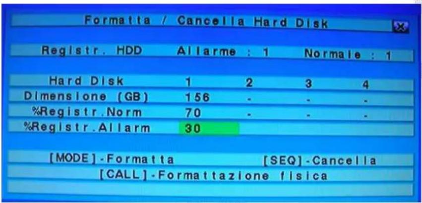 Formatta / Cancellation Hard Disk Registr. HDD Allarme : 1 Normale : 1 Hard Disk 1 2 3 4 Dimensione (GB) 156 - - - %Registr.Norm 70 - - - %Registr.Allarm 30 [MODE]-Formatta [SEQ]-Cancella [CALL]-Formattazione fisica