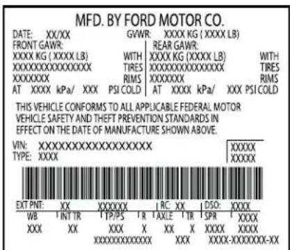 MFD. BY FORD MOTOR CO. DATE: XX/XX GVWR: XXXX KG (XXXX LB) FRONT GAWR: REAR GAWR: XXXXK KG (XXXX LB) WITH XXXX KG (XXXX LB) WITH XXXXXXXXXXXXX TIRESXXXXXXXXXXXXX TIRES XXXXXXXX RIMS XXXXXXXX RIMS AT XXXX kPa/ XXX PSI COLD AT XXXX kPa/ XXX PSI COLD THIS VEHICLE CONFORMS TO ALL APPLICABLE FEDERAL MOTOR VEHICLE SAFETY AND THEFT PREVENTION STANDARDS IN EFFECT ON THE DATE OF MANUFACTURE SHOWN ABOVE. VIN:XXXXXXXXXXXXXXXXXXXXXXX TYPE:XXXX XXXXXXX EXTR PNT: XX XXXXXXX X RC XX DSO:XXXX WB INT TR TP/PS TR AXLE TR SPR XXXX XXX XX XXX X XX X XXX XXXX XXXX XXXX-XXXXXX-XX