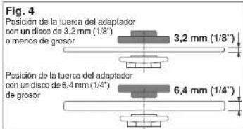 Fig. 4 Posición de la tuerca del adaptador con un disco de 3.2 mm (1/8") o menos de grosor 3,2 mm (1/8") Posición de la tuerca del adaptador con un disco de 6.4 mm (1/4") de grosor 6,4 mm (1/4")