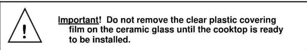 Important! Do not remove the clear plastic covering film on the ceramic glass until the cooktop is ready to be installed.